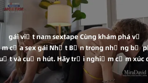 gái việt nam sextape Cùng khám phá vẻ đẹp và sức gợi cảm của sex gái Nhật Bản trong những bộ phim đầy nghệ thuật và cuốn hút. Hãy trải nghiệm cảm xúc đầy mới mẻ và sống động từ những cảnh quay tinh tế