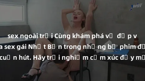 sex ngoài trời Cùng khám phá vẻ đẹp và sức gợi cảm của sex gái Nhật Bản trong những bộ phim đầy nghệ thuật và cuốn hút. Hãy trải nghiệm cảm xúc đầy mới mẻ và sống động từ những cảnh quay tinh tế và qu