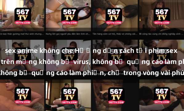 sex anime không che Hướng dẫn cách tải phim sex nhanh chóng và an toàn trên mạng không bị virus, không bị quảng cáo làm phiền, chỉ trong vòng vài phút.