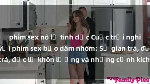 phim sex nô lệ tình dục Cuộc trải nghiệm sống dang dở với phim sex bạo dâm nhóm: Sự gian trá, đục lỗ khôn lường và những cảnh kích thích gây sốc!