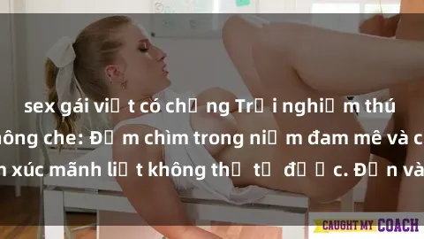 sex gái việt có chồng Trải nghiệm thú vị với sex BDSM không che: Đắm chìm trong niềm đam mê và cảm xúc mãnh liệt không thể tả được. Đến và khám phá cùng chúng tôi!
