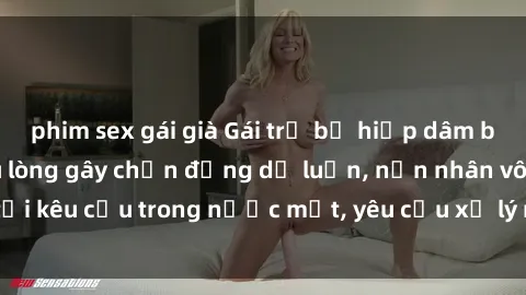 phim sex gái già Gái trẻ bị hiếp dâm bạo lực: Vụ án đau lòng gây chấn động dư luận, nạn nhân vô tội kêu cứu trong nước mắt, yêu cầu xử lý nghiêm minh bắt đầu.