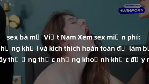 sex bà mẹ Việt Nam Xem sex miễn phí: đỉnh cao của sự hứng khởi và kích thích hoàn toàn đủ làm bạn mãn nhãn. Hãy thưởng thức những khoảnh khắc đầy nồng nhiệt và mãnh liệt ngay bây giờ!
