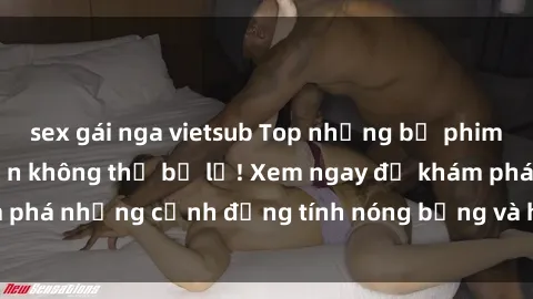 sex gái nga vietsub Top những bộ phim sex hot nhất mà bạn không thể bỏ lỡ! Xem ngay để khám phá những cảnh đồng tính nóng bỏng và hoàn toàn miễn phí!