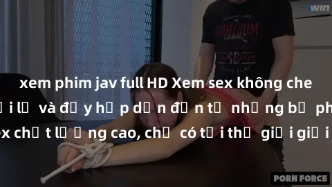 xem phim jav full HD Xem sex không che HD: Trải nghiệm mới lạ và đầy hấp dẫn đến từ những bộ phim sex chất lượng cao, chỉ có tại thế giới giải trí online số một hiện nay.