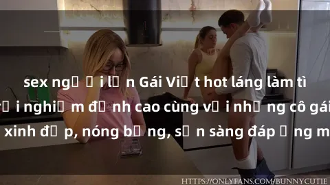 sex người lớn Gái Việt hot láng làm tình ở khách sạn: Trải nghiệm đỉnh cao cùng với những cô gái xinh đẹp, nóng bỏng, sẵn sàng đáp ứng mọi nhu cầu của bạn.