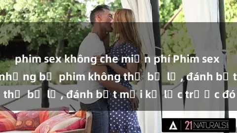phim sex không che miễn phí Phim sex hot nhất năm Top những bộ phim không thể bỏ lỡ, đánh bật mọi kỷ lục trước đó