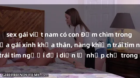 sex gái việt nam có con Đắm chìm trong vẻ đẹp tự nhiên của gái xinh khỏa thân, nàng khiến trái tim người đối diện lỡ nhịp chỉ trong một cái nhìn.