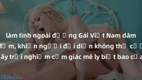 làm tình ngoài đường Gái Việt Nam dâm đãng làm tình say đắm, khiến người đối diện không thể cưỡng lại được. Hãy trải nghiệm cảm giác mê ly biết bao của phong cách yêu đương đậm chất dân tộc!