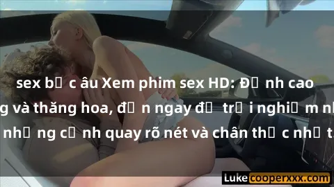sex bắc âu Xem phim sex HD: Đỉnh cao của sự sung sướng và thăng hoa, đến ngay để trải nghiệm những cảnh quay rõ nét và chân thực nhất. Hãy cùng khám phá!