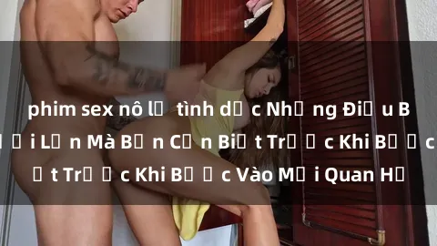 phim sex nô lệ tình dục Những Điều Bí Mật Về Sex Người Lớn Mà Bạn Cần Biết Trước Khi Bước Vào Mối Quan Hệ