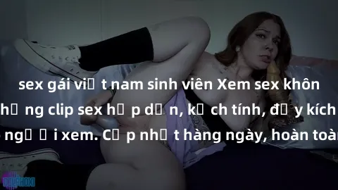 sex gái việt nam sinh viên Xem sex không che miễn phí - Những clip sex hấp dẫn, kịch tính, đầy kích thích cho người xem. Cập nhật hàng ngày, hoàn toàn miễn phí, độ phân giải cao.