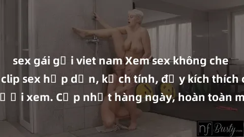 sex gái gọi viet nam Xem sex không che miễn phí - Những clip sex hấp dẫn, kịch tính, đầy kích thích cho người xem. Cập nhật hàng ngày, hoàn toàn miễn phí, độ phân giải cao.