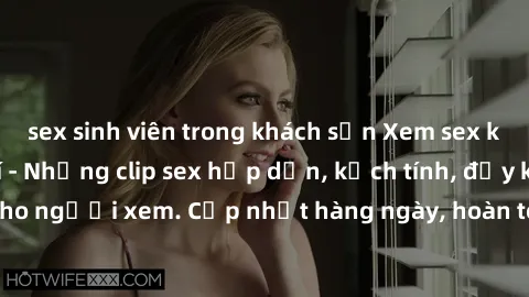 sex sinh viên trong khách sạn Xem sex không che miễn phí - Những clip sex hấp dẫn, kịch tính, đầy kích thích cho người xem. Cập nhật hàng ngày, hoàn toàn miễn phí, độ phân giải cao.