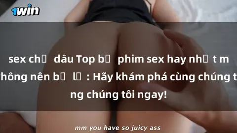 sex chị dâu Top bộ phim sex hay nhất mà bạn không nên bỏ lỡ: Hãy khám phá cùng chúng tôi ngay!