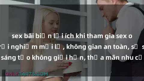 sex bãi biển lợi ích khi tham gia sex online không che: Trải nghiệm mới lạ, không gian an toàn, sự sáng tạo không giới hạn, thỏa mãn nhu cầu tình dục của bạn.