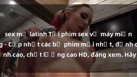 sex mỹ latinh Tải phim sex về máy miễn phí và nhanh chóng - Cập nhật các bộ phim mới nhất, đỉnh cao, chất lượng cao HD, đáng xem. Hãy trải nghiệm ngay!