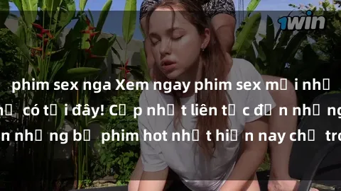 phim sex nga Xem ngay phim sex mới nhất, hấp dẫn nhất chỉ có tại đây! Cập nhật liên tục đến những bộ phim hot nhất hiện nay chỉ trong vài cú click!