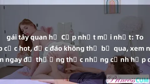 gái tây quan hệ Cập nhật mới nhất: Top phim JAV Vietsub cực hot, độc đáo không thể bỏ qua, xem ngay để thưởng thức những cảnh hấp dẫn và đầy kích thích!