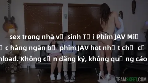 sex trong nhà vệ sinh Tải Phim JAV Miễn Phí - Thưởng thức hàng ngàn bộ phim JAV hot nhất chỉ cần click download. Không cần đăng ký, không quảng cáo - Dễ dàng tải về và xem online!