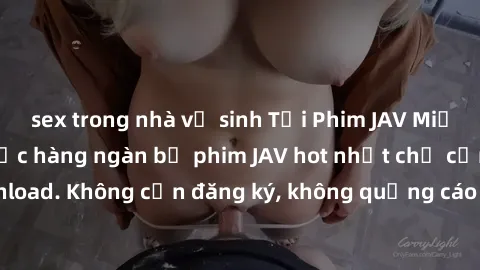sex trong nhà vệ sinh Tải Phim JAV Miễn Phí - Thưởng thức hàng ngàn bộ phim JAV hot nhất chỉ cần click download. Không cần đăng ký, không quảng cáo - Dễ dàng tải về và xem online!