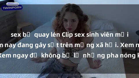 sex bị quay lén Clip sex sinh viên mới nhất hot nhất năm nay đang gây sốt trên mạng xã hội. Xem ngay để không bỏ lỡ những pha nóng không thể bỏ qua!