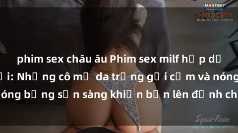 phim sex châu âu Phim sex milf hấp dẫn nhất mọi thời đại: Những cô mẹ da trắng gợi cảm và nóng bỏng sẵn sàng khiến bạn lên đỉnh chỉ trong chớp mắt!