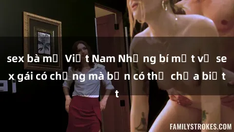 sex bà mẹ Việt Nam Những bí mật về sex gái có chồng mà bạn có thể chưa biết