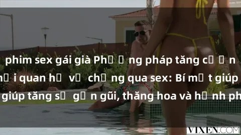 phim sex gái già Phương pháp tăng cường gắn kết trong mối quan hệ vợ chồng qua sex: Bí mật giúp tăng sự gần gũi, thăng hoa và hạnh phúc cho cặp đôi