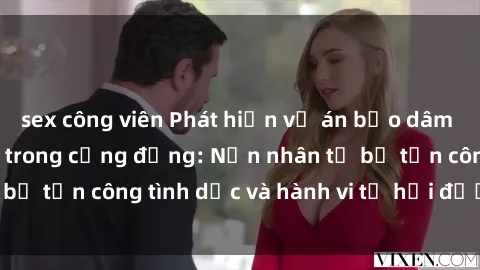 sex công viên Phát hiện vụ án bạo dâm sex gây chấn động trong cộng đồng: Nạn nhân tố bị tấn công tình dục và hành vi tệ hại được tiết lộ