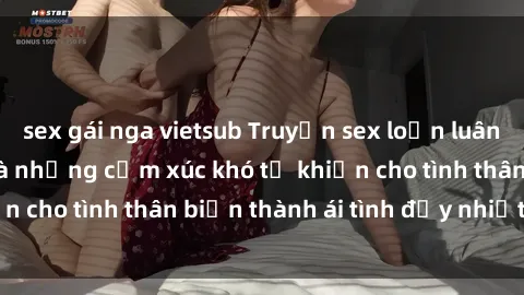 sex gái nga vietsub Truyện sex loạn luân: Bí mật gia đình và những cảm xúc khó tả khiến cho tình thân biến thành ái tình đầy nhiệt huyết