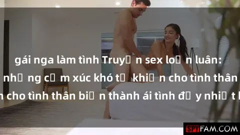 gái nga làm tình Truyện sex loạn luân: Bí mật gia đình và những cảm xúc khó tả khiến cho tình thân biến thành ái tình đầy nhiệt huyết