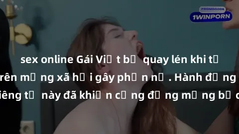 sex online Gái Việt bị quay lén khi tắm, clip lan truyền trên mạng xã hội gây phẫn nộ. Hành động vi phạm quyền riêng tư này đã khiến cộng đồng mạng bức xúc và đòi trừng phạt thật nghiêm khắc.