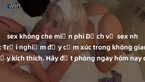 sex không che miễn phí Dịch vụ sex nhà nghỉ đẳng cấp: Trải nghiệm đầy cảm xúc trong không gian lãng mạn, đầy kích thích. Hãy đặt phòng ngay hôm nay để thỏa mãn khát khao của bạn!