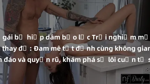 gái bị hiếp dâm bạo lực Trải nghiệm mới lạ với sex phòng thay đồ: Đam mê tột đỉnh cùng không gian kín đáo và quyến rũ, khám phá sự lôi cuốn từ sự hấp dẫn của nơi này.