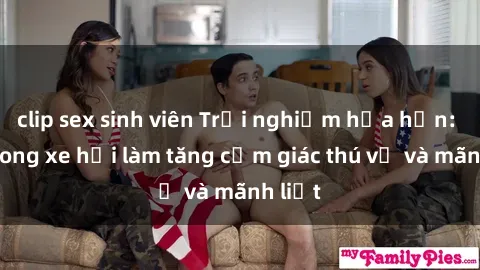 clip sex sinh viên Trải nghiệm hứa hẹn: Sex trong xe hơi làm tăng cảm giác thú vị và mãnh liệt