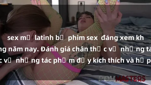 sex mỹ latinh bộ phim sex đáng xem không thể bỏ lỡ trong năm nay. Đánh giá chân thực về những tác phẩm đầy kích thích và hấp dẫn này.