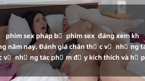 phim sex pháp bộ phim sex đáng xem không thể bỏ lỡ trong năm nay. Đánh giá chân thực về những tác phẩm đầy kích thích và hấp dẫn này.