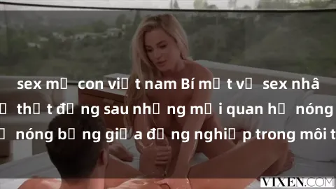 sex mẹ con việt nam Bí mật về sex nhân viên văn phòng: Sự thật đằng sau những mối quan hệ nóng bỏng giữa đồng nghiệp trong môi trường làm việc.