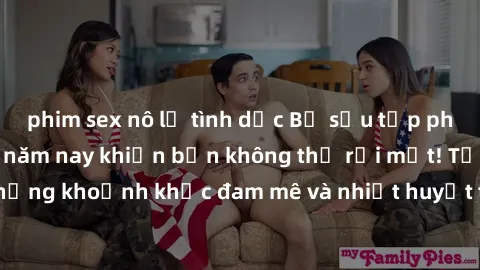 phim sex nô lệ tình dục Bộ sưu tập phim sex Mỹ hot nhất năm nay khiến bạn không thể rời mắt! Tận hưởng những khoảnh khắc đam mê và nhiệt huyết trong các tác phẩm nóng bỏng này!