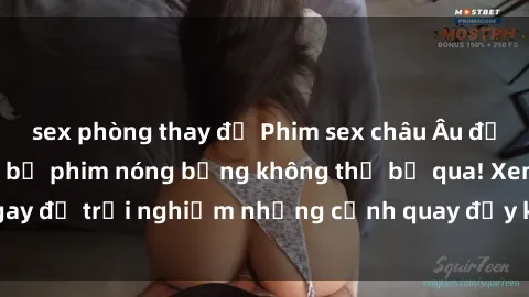 sex phòng thay đồ Phim sex châu Âu đỉnh cao: Top những bộ phim nóng bỏng không thể bỏ qua! Xem ngay để trải nghiệm những cảnh quay đầy kích thích và cuồng nhiệt.