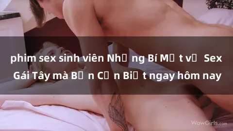 phim sex sinh viên Những Bí Mật về Sex Gái Tây mà Bạn Cần Biết ngay hôm nay
