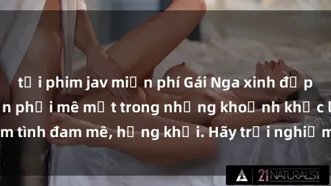 tải phim jav miễn phí Gái Nga xinh đẹp, tài năng khiến bạn phải mê mệt trong những khoảnh khắc làm tình đam mê, hứng khởi. Hãy trải nghiệm cùng họ ngay hôm nay!