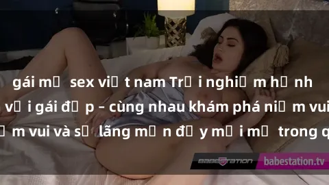 gái mỹ sex việt nam Trải nghiệm hạnh phúc khi làm tình với gái đẹp – cùng nhau khám phá niềm vui và sự lãng mạn đầy mới mẻ trong quan hệ của bạn.