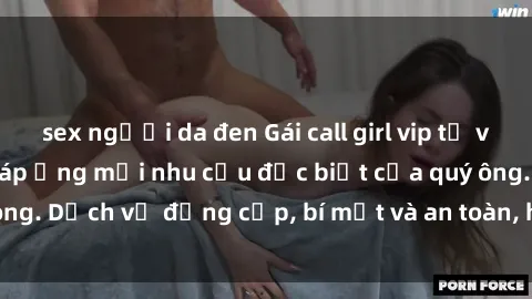 sex người da đen Gái call girl vip tư vấn chuyên nghiệp, đáp ứng mọi nhu cầu đặc biệt của quý ông. Dịch vụ đẳng cấp, bí mật và an toàn, hãy tìm hiểu ngay!