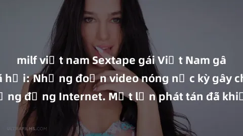 milf việt nam Sextape gái Việt Nam gây sốt trên mạng xã hội: Những đoạn video nóng nực kỳ gây chấn động cộng đồng Internet. Một lần phát tán đã khiến người xem không thể rời mắt.