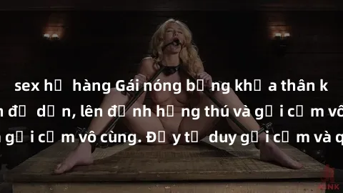 sex họ hàng Gái nóng bỏng khỏa thân khiến mọi ánh nhìn đổ dồn, lên đỉnh hứng thú và gợi cảm vô cùng. Đầy tư duy gợi cảm và quyến rũ.