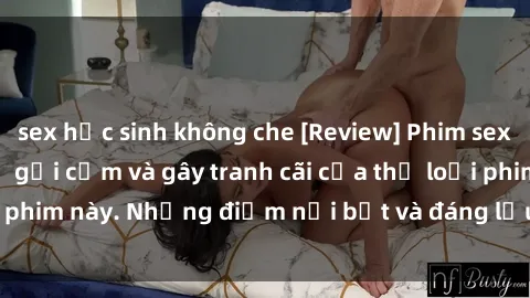 sex học sinh không che [Review] Phim sex loli: Đánh giá về sự gợi cảm và gây tranh cãi của thể loại phim này. Những điểm nổi bật và đáng lưu ý khi xem phim loli.