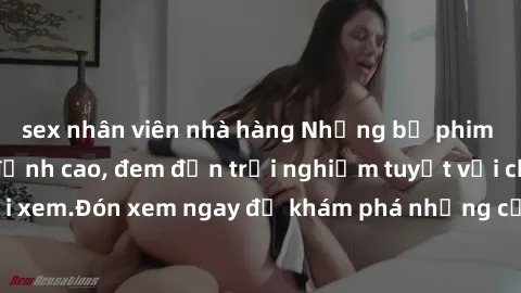 sex nhân viên nhà hàng Những bộ phim sex không che HD đỉnh cao, đem đến trải nghiệm tuyệt vời cho người xem.Đón xem ngay để khám phá những cảnh quay đẹp mắt và kích thích.