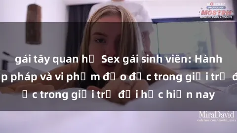gái tây quan hệ Sex gái sinh viên: Hành vi gấu không hợp pháp và vi phạm đạo đức trong giới trẻ đại học hiện nay